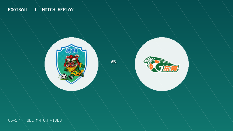 06月27日 粤超东区第8轮 揭阳队 VS 东莞队 全场录像【全场录像+集锦】