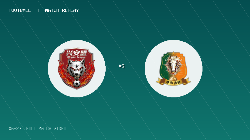 06月27日 蒙超常规赛第7轮 兴安盟队 VS 呼和浩特队 全场录像【全场录像+集锦】