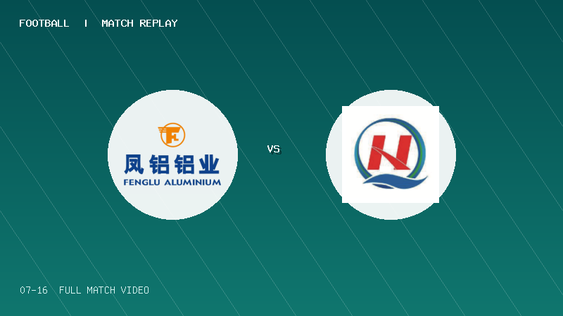 07月16日 佛山西甲足球联赛第2轮 广东凤铝 VS 三水强鸿轩青年 全场录像【全场录像+集锦】