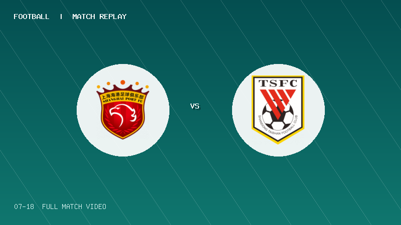 07月18日 U20联赛第二阶段第6轮 上海海港U20 VS 山东泰山U20 全场录像【全场录像+集锦】
