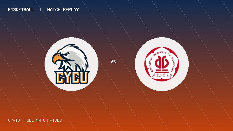 07月18日 海峡大学生第1轮 中原大学 VS 广东工业大学 全场录像【全场录像+集锦】