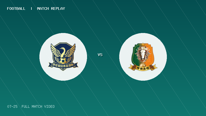 07月25日 蒙超常规赛第11轮 呼伦贝尔队 VS 呼和浩特队 全场录像【全场录像+集锦】