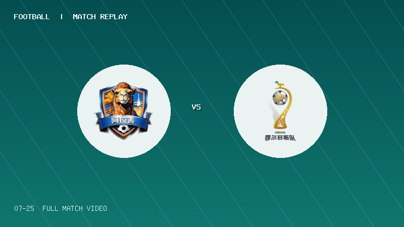 07月25日 蒙超常规赛第11轮 阿拉善队 VS 鄂尔多斯队 全场录像【全场录像+集锦】