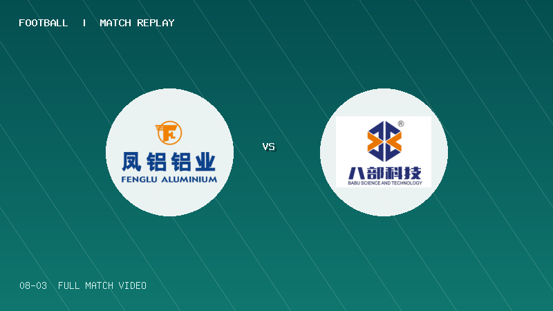08月03日 佛山西甲足球联赛32强淘汰赛 广东凤铝 VS 湛江八部科技 全场录像【全场录像+集锦】